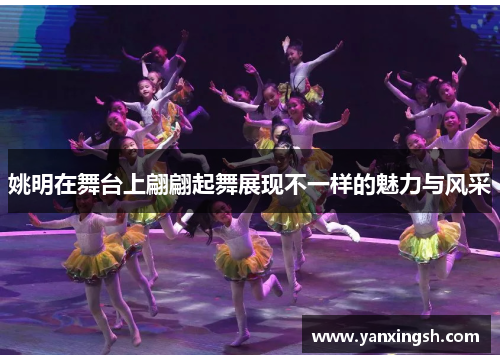 姚明在舞台上翩翩起舞展现不一样的魅力与风采
