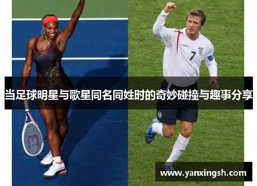当足球明星与歌星同名同姓时的奇妙碰撞与趣事分享
