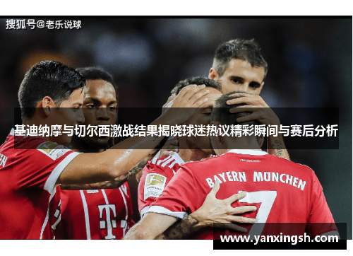基迪纳摩与切尔西激战结果揭晓球迷热议精彩瞬间与赛后分析
