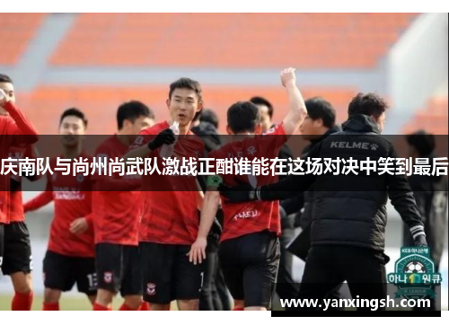 庆南队与尚州尚武队激战正酣谁能在这场对决中笑到最后