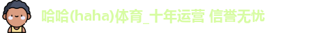 哈哈(haha)体育_十年运营 信誉无忧